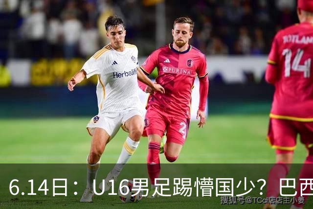 6.14日：U16男足踢懵国少？巴西青训这堂降维打击课，把中国足球的遮羞布扯得稀碎